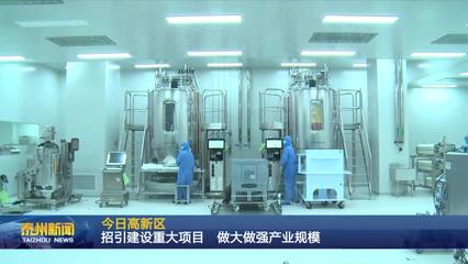 泰州醫(yī)藥高新區(qū) 聚焦生物技術(shù)開(kāi)發(fā)服務(wù)，以重大項(xiàng)目招引建設(shè)驅(qū)動(dòng)產(chǎn)業(yè)規(guī)模倍增
